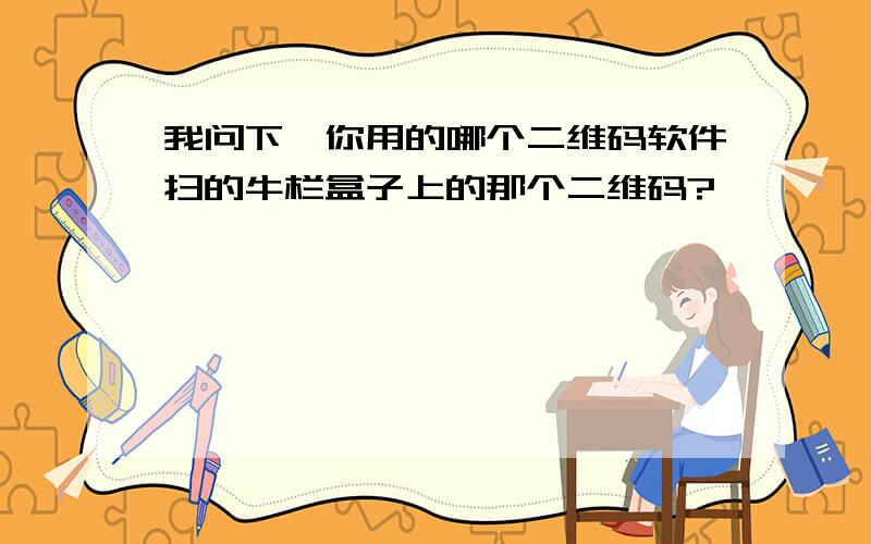 我问下,你用的哪个二维码软件扫的牛栏盒子上的那个二维码?