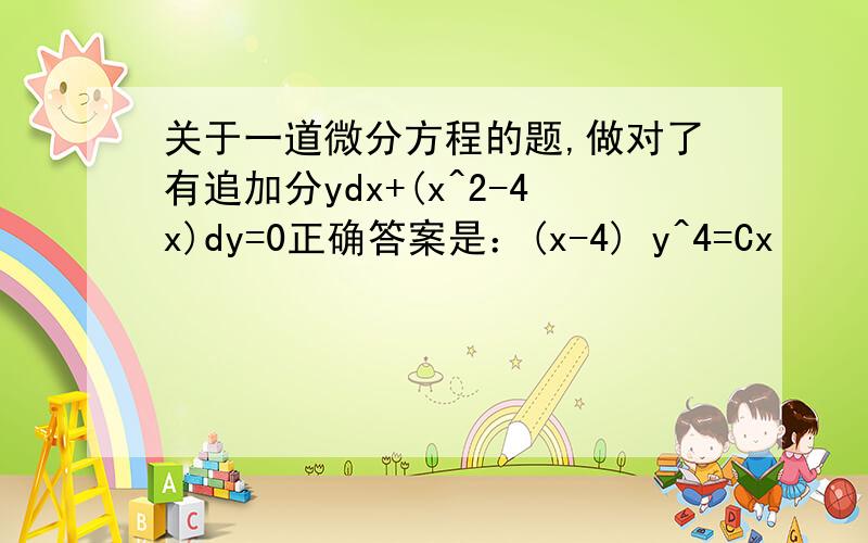 关于一道微分方程的题,做对了有追加分ydx+(x^2-4x)dy=0正确答案是：(x-4) y^4=Cx