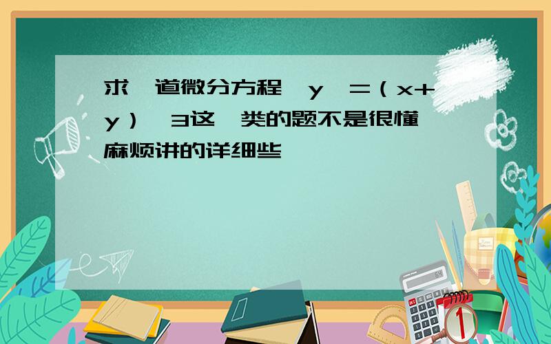 求一道微分方程,y'=（x+y）^3这一类的题不是很懂,麻烦讲的详细些