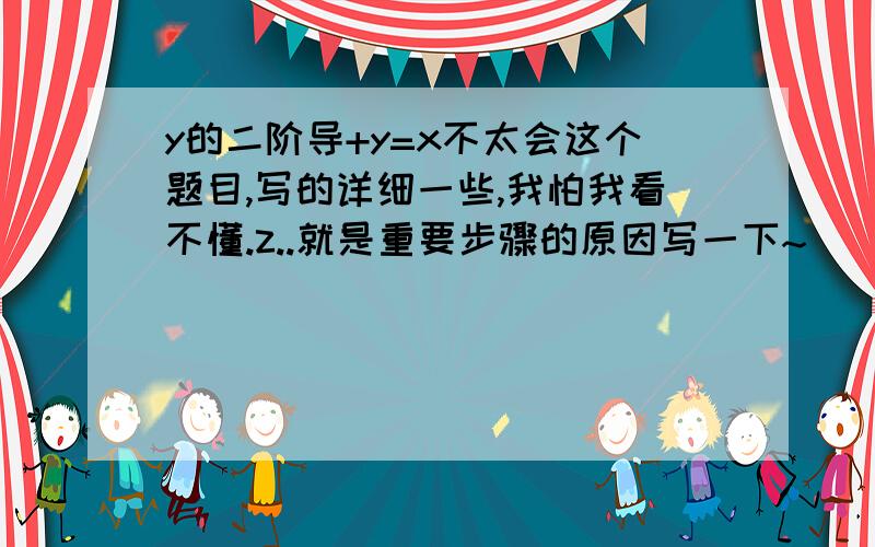 y的二阶导+y=x不太会这个题目,写的详细一些,我怕我看不懂.z..就是重要步骤的原因写一下~