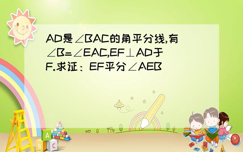 AD是∠BAC的角平分线,有∠B=∠EAC,EF⊥AD于F.求证：EF平分∠AEB