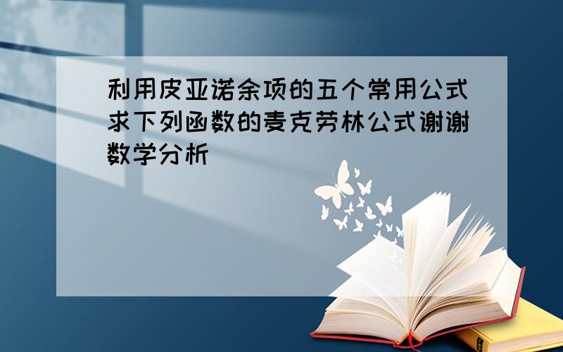 利用皮亚诺余项的五个常用公式求下列函数的麦克劳林公式谢谢数学分析