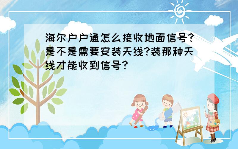 海尔户户通怎么接收地面信号?是不是需要安装天线?装那种天线才能收到信号?