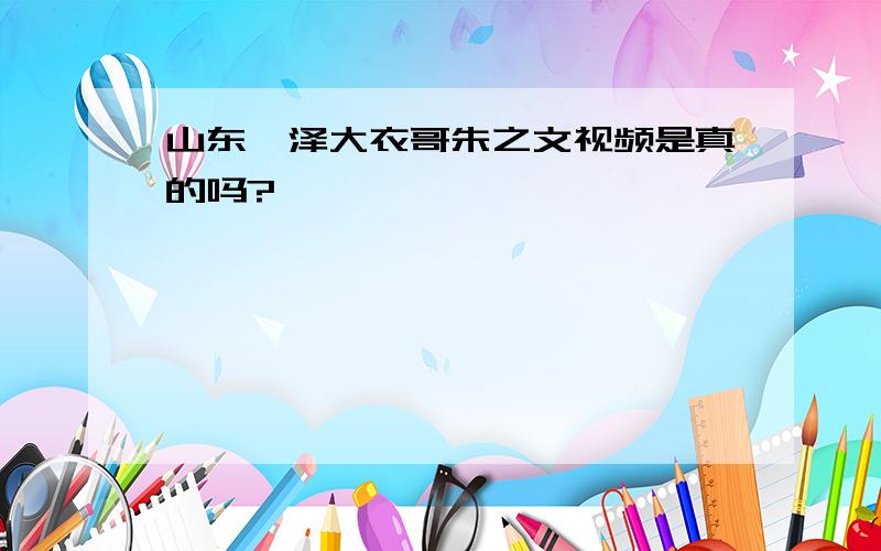 山东菏泽大衣哥朱之文视频是真的吗?