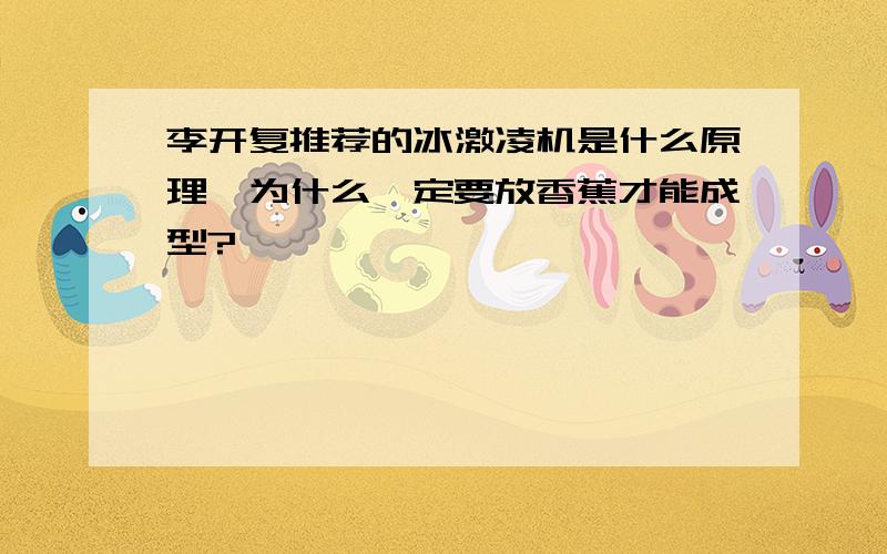 李开复推荐的冰激凌机是什么原理,为什么一定要放香蕉才能成型?