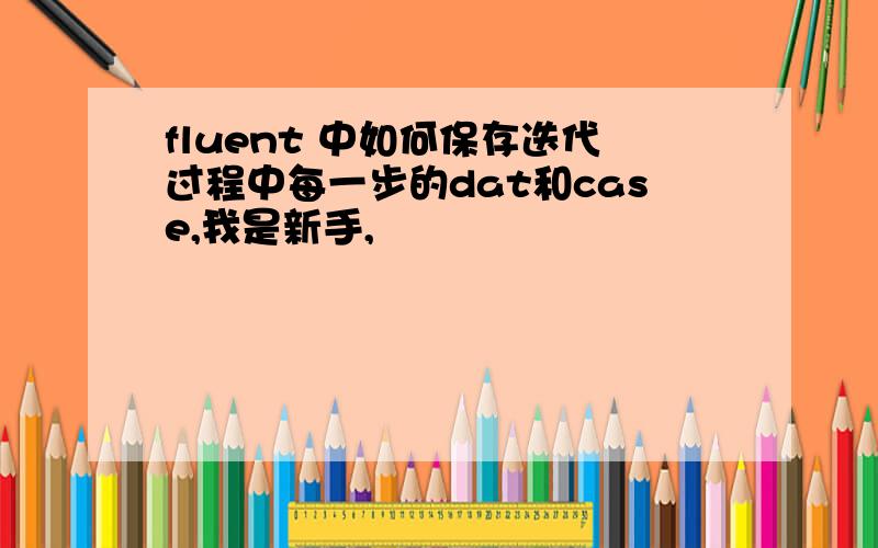 fluent 中如何保存迭代过程中每一步的dat和case,我是新手,