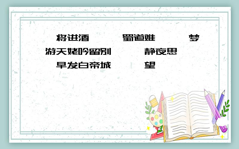 《将进酒》、《蜀道难》、《梦游天姥吟留别》、《静夜思》、《早发白帝城》、《望