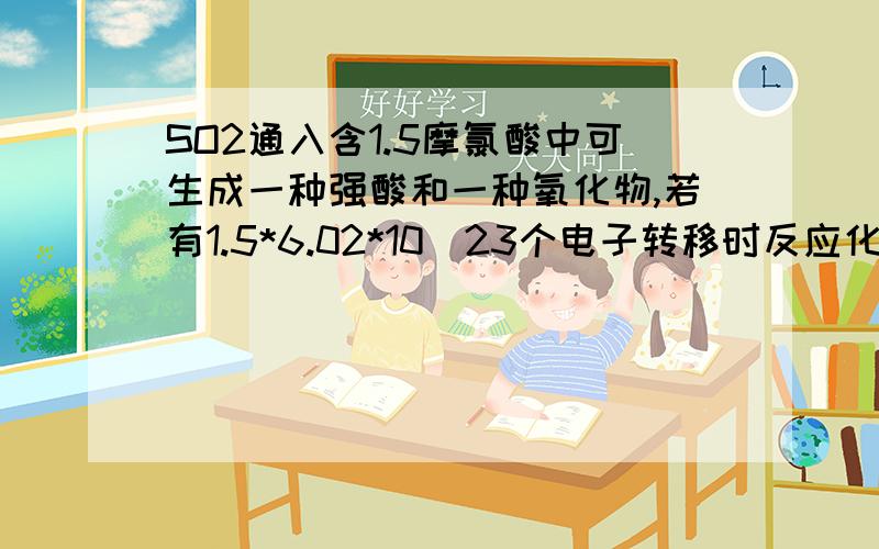 SO2通入含1.5摩氯酸中可生成一种强酸和一种氧化物,若有1.5*6.02*10^23个电子转移时反应化学方程式