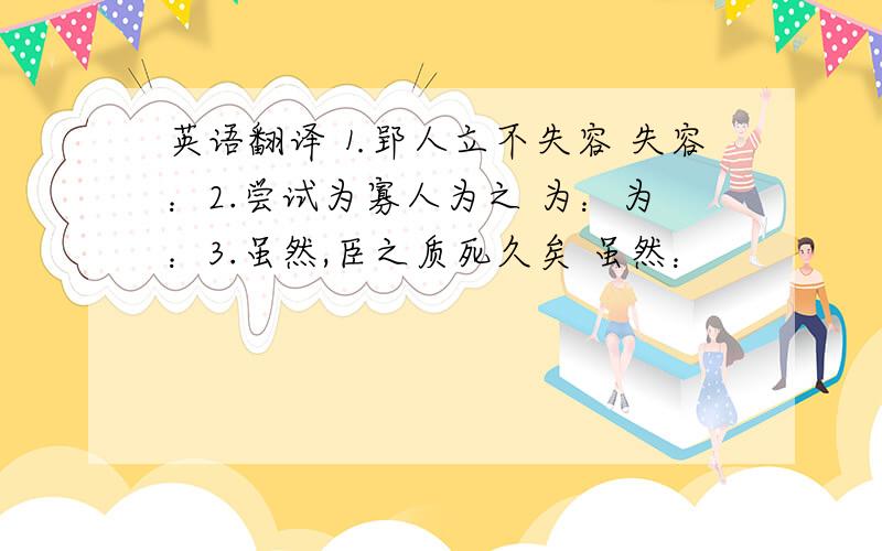 英语翻译⒈郢人立不失容 失容：2.尝试为寡人为之 为：为：3.虽然,臣之质死久矣 虽然：