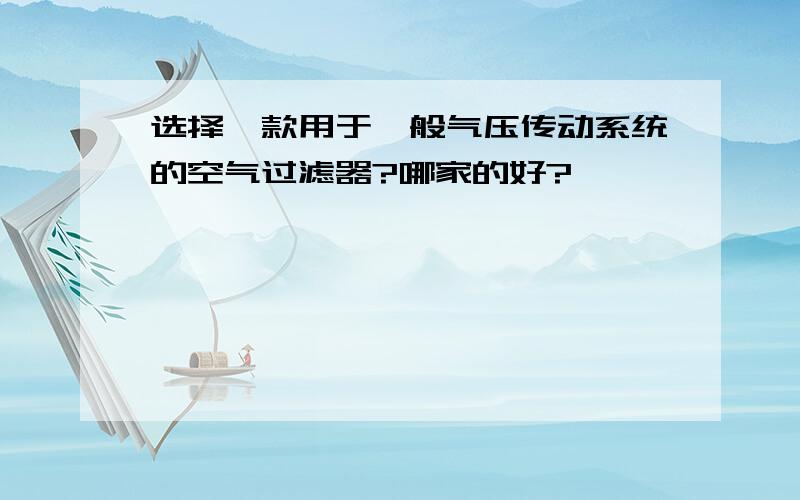 选择一款用于一般气压传动系统的空气过滤器?哪家的好?