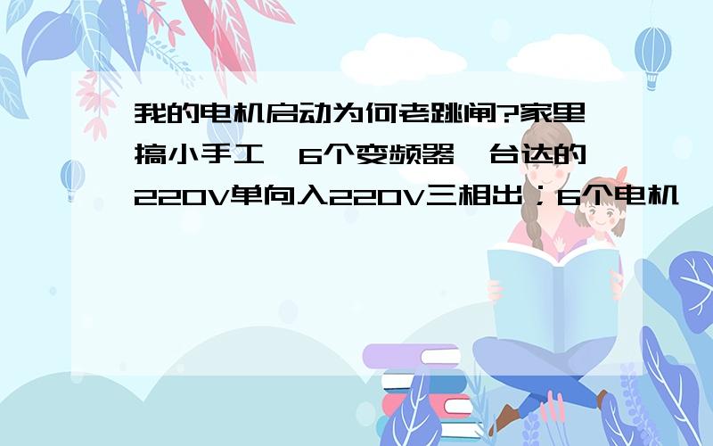 我的电机启动为何老跳闸?家里搞小手工,6个变频器,台达的220V单向入220V三相出；6个电机,单个250W,电机是普通的三相220V电机,三角型接法,没负载,只有一个电位器接在上边；之前单个试的时候