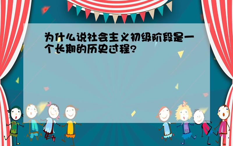 为什么说社会主义初级阶段是一个长期的历史过程?