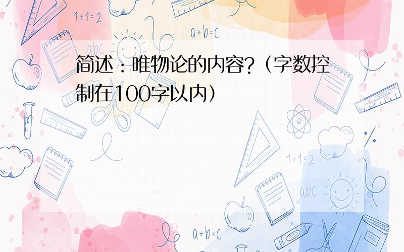 简述：唯物论的内容?（字数控制在100字以内）