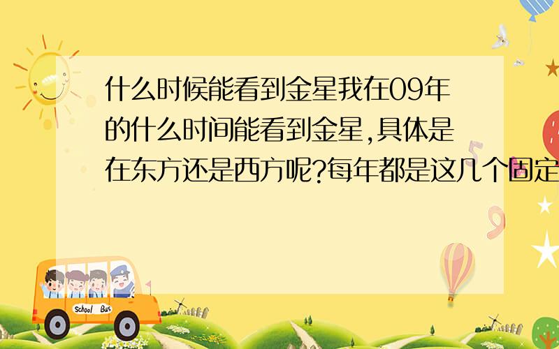 什么时候能看到金星我在09年的什么时间能看到金星,具体是在东方还是西方呢?每年都是这几个固定的月份么?特意问是09年，因为我看他有时候是启明星得干活。