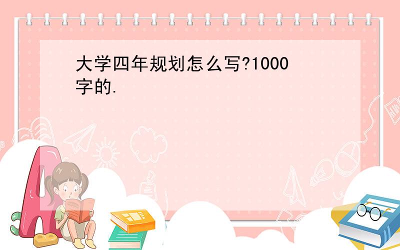 大学四年规划怎么写?1000字的.