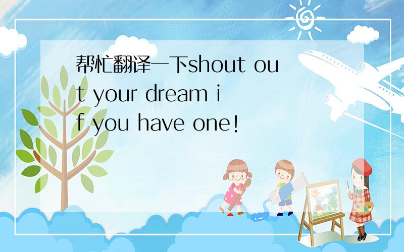 帮忙翻译一下shout out your dream if you have one!