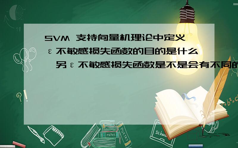 SVM 支持向量机理论中定义ε不敏感损失函数的目的是什么,另ε不敏感损失函数是不是会有不同的表达形式