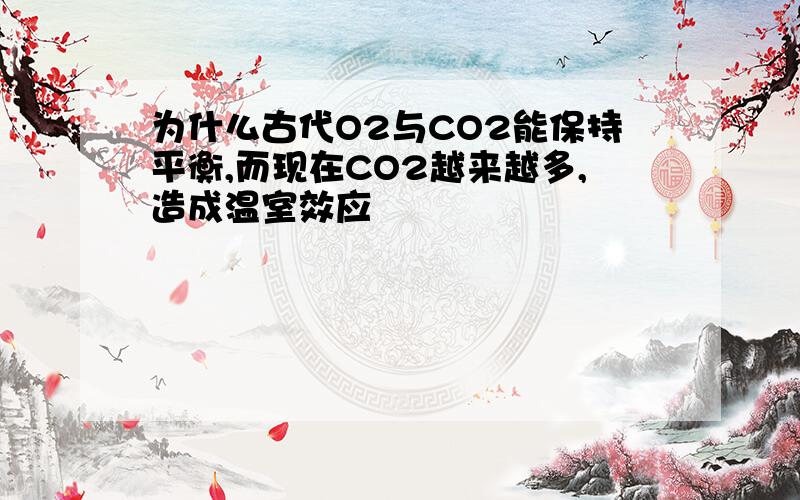 为什么古代O2与CO2能保持平衡,而现在CO2越来越多,造成温室效应