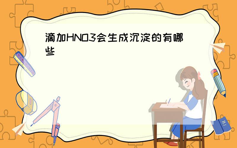 滴加HNO3会生成沉淀的有哪些