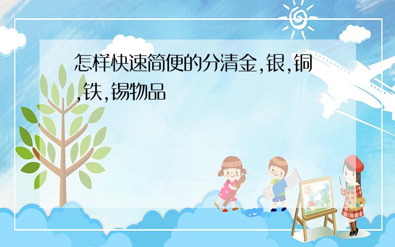 怎样快速简便的分清金,银,铜,铁,锡物品