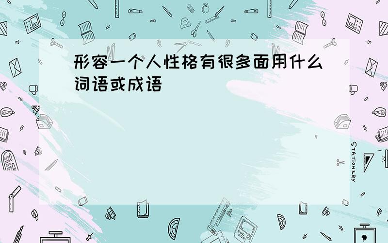 形容一个人性格有很多面用什么词语或成语