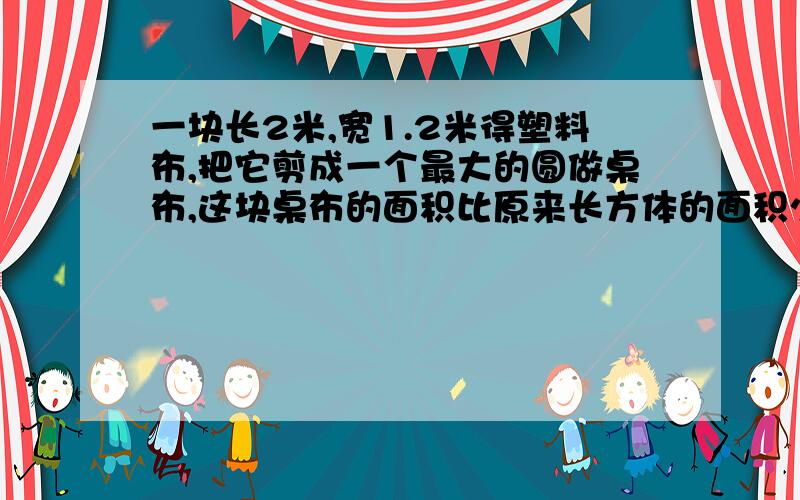 一块长2米,宽1.2米得塑料布,把它剪成一个最大的圆做桌布,这块桌布的面积比原来长方体的面积少多少平方米