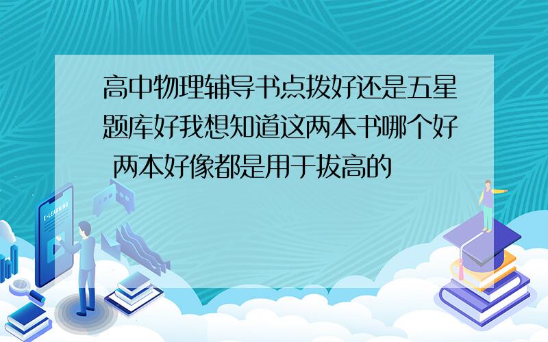 高中物理辅导书点拨好还是五星题库好我想知道这两本书哪个好 两本好像都是用于拔高的