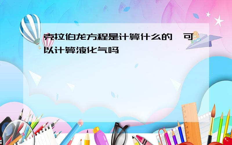 克拉伯龙方程是计算什么的,可以计算液化气吗,