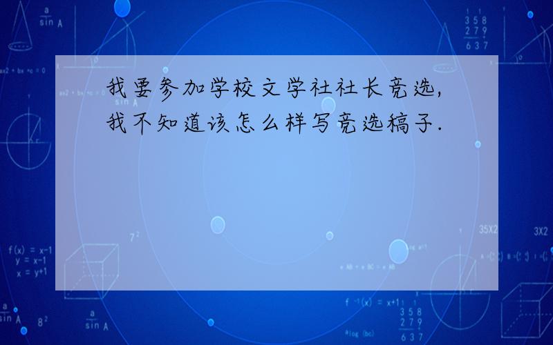 我要参加学校文学社社长竞选,我不知道该怎么样写竞选稿子.