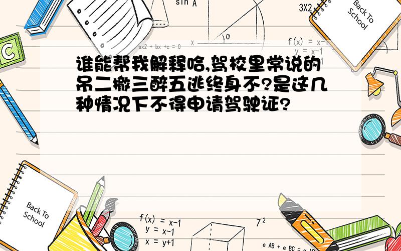 谁能帮我解释哈,驾校里常说的吊二撤三醉五逃终身不?是这几种情况下不得申请驾驶证?