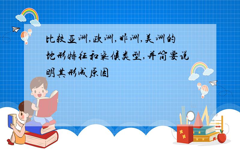 比较亚洲,欧洲,非洲,美洲的地形特征和气候类型,并简要说明其形成原因