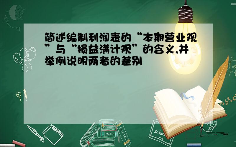 简述编制利润表的“本期营业观”与“损益满计观”的含义,并举例说明两者的差别