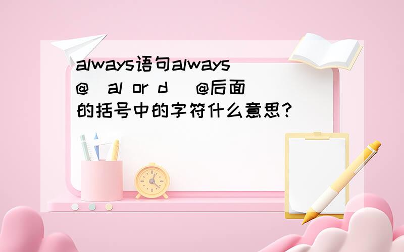 always语句always@（al or d） @后面的括号中的字符什么意思?