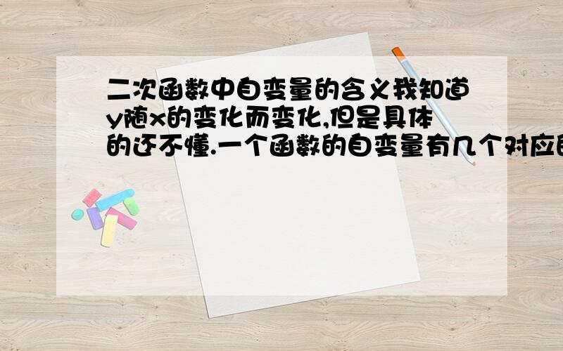 二次函数中自变量的含义我知道y随x的变化而变化,但是具体的还不懂.一个函数的自变量有几个对应的值?