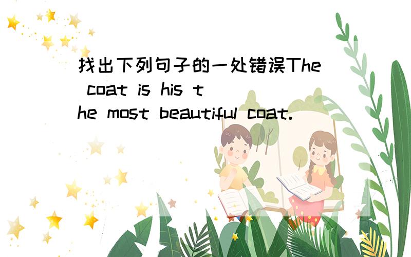 找出下列句子的一处错误The coat is his the most beautiful coat.