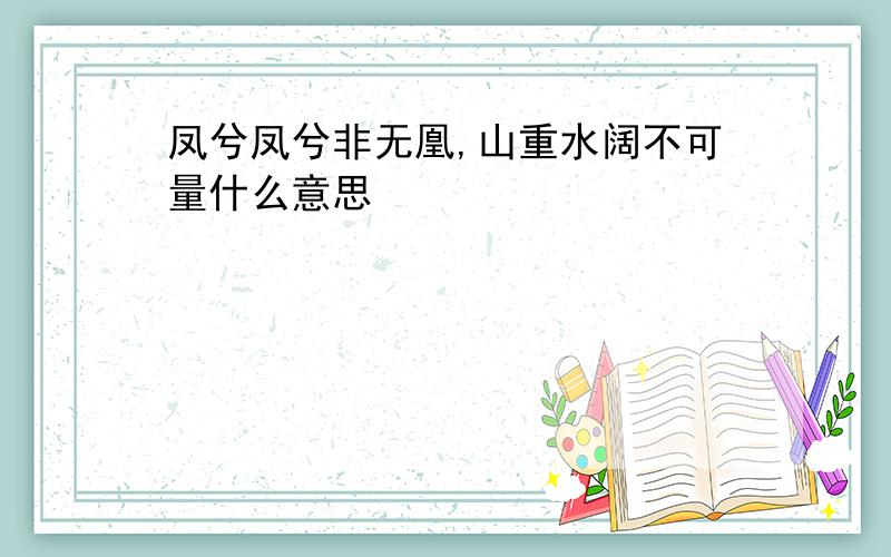 凤兮凤兮非无凰,山重水阔不可量什么意思