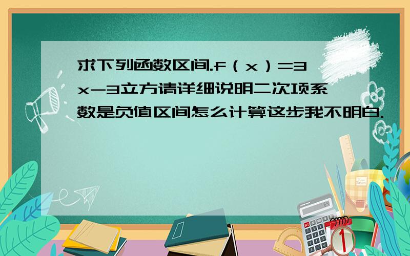 求下列函数区间.f（x）=3x-3立方请详细说明二次项系数是负值区间怎么计算这步我不明白.