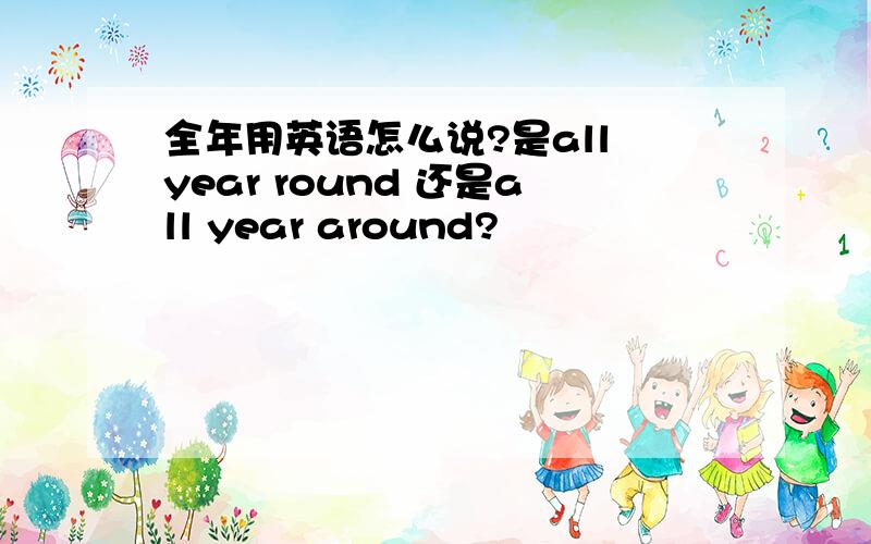 全年用英语怎么说?是all year round 还是all year around?