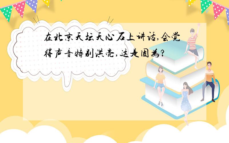 在北京天坛天心石上讲话,会觉得声音特别洪亮,这是因为?