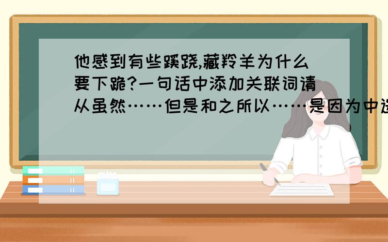 他感到有些蹊跷,藏羚羊为什么要下跪?一句话中添加关联词请从虽然……但是和之所以……是因为中选出正确答案。