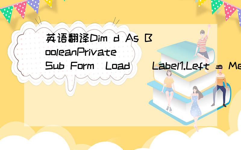 英语翻译Dim d As BooleanPrivate Sub Form_Load()Label1.Left = Me.Width - Label1.WidthTimer1.Interval = 100d = TrueEnd SubPrivate Sub Timer1_Timer()If d ThenLabel1.Left = Label1.Left - 90ElseLabel1.Left = Label1.Left + 90End IfIf Label1.Left = Me.W