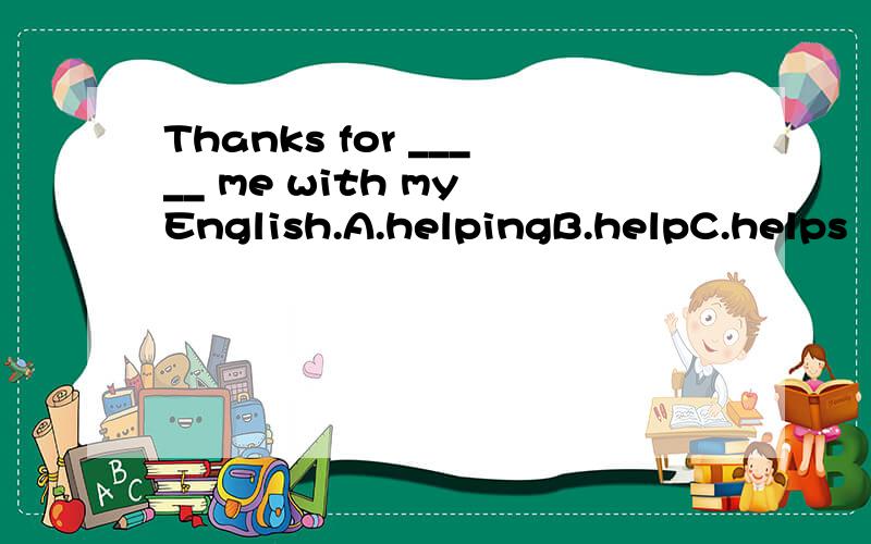 Thanks for _____ me with my English.A.helpingB.helpC.helps