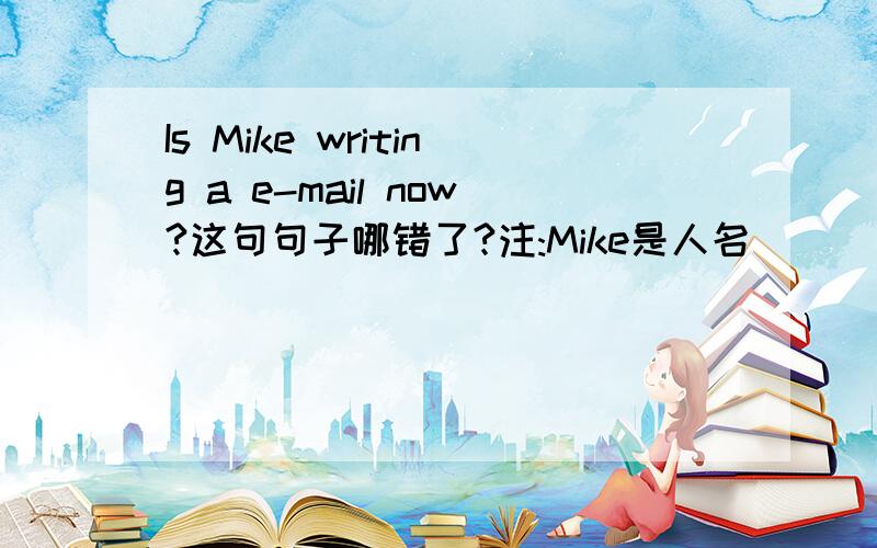 Is Mike writing a e-mail now?这句句子哪错了?注:Mike是人名