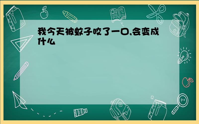 我今天被蚊子咬了一口,会变成什么