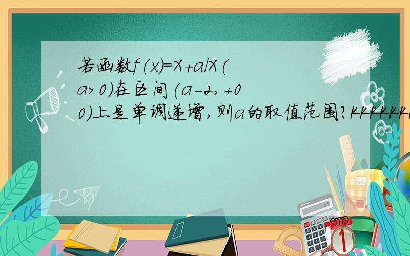 若函数f(x)=X+a/X(a>0)在区间(a-2,+00)上是单调递增,则a的取值范围?KKKKKKKKK