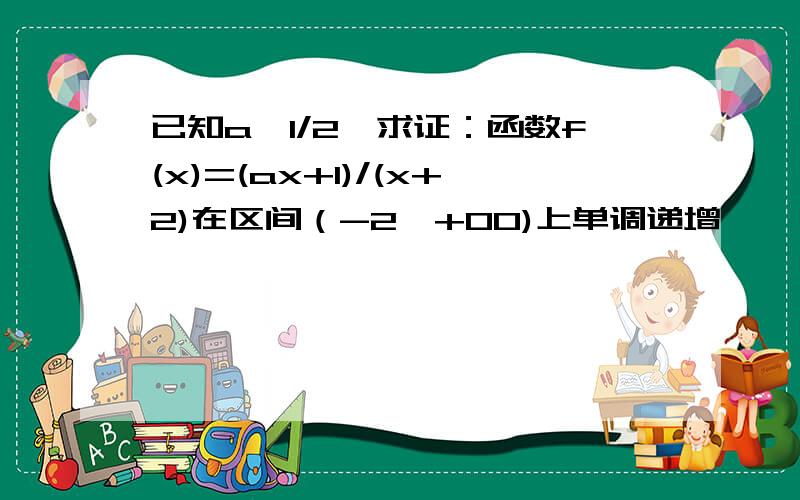 已知a>1/2,求证：函数f(x)=(ax+1)/(x+2)在区间（-2,+00)上单调递增