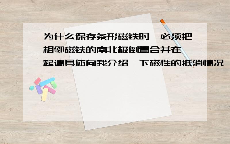 为什么保存条形磁铁时,必须把相邻磁铁的南北极倒置合并在一起请具体向我介绍一下磁性的抵消情况,最好细致一点如果把一个磁体的磁极接触另一个磁体的中间部分，是否要互相吸引