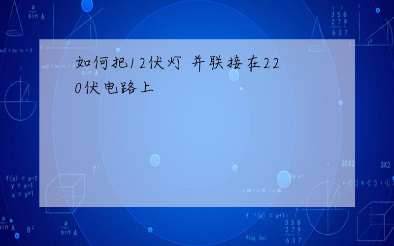 如何把12伏灯 并联接在220伏电路上