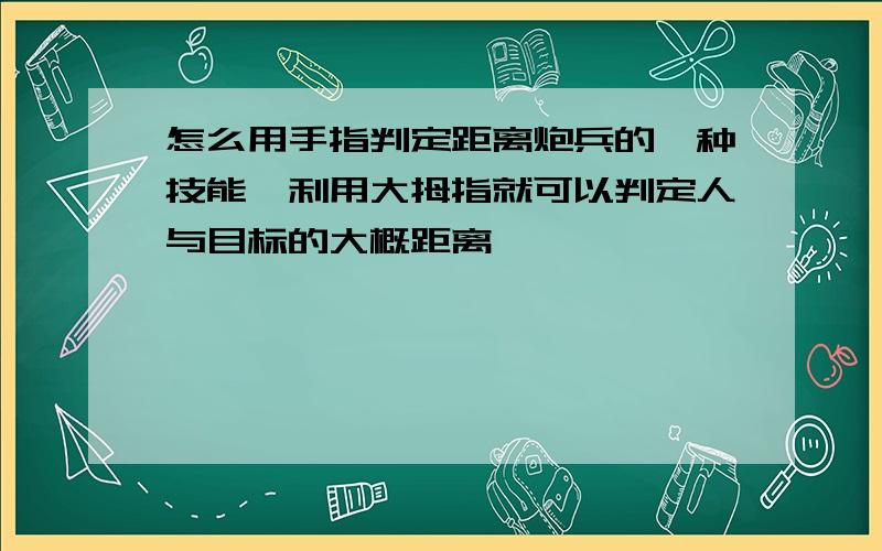 怎么用手指判定距离炮兵的一种技能,利用大拇指就可以判定人与目标的大概距离