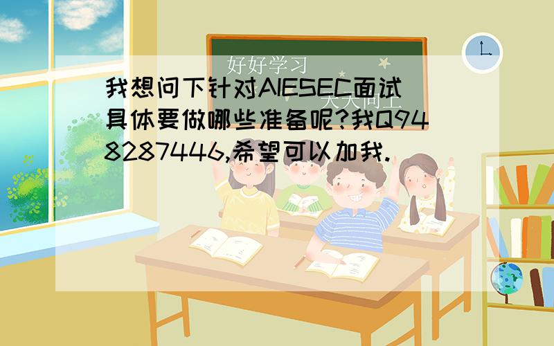 我想问下针对AIESEC面试具体要做哪些准备呢?我Q948287446,希望可以加我.